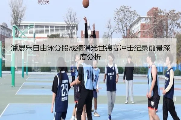 潘展乐自由泳分段成绩曝光世锦赛冲击纪录前景深度分析