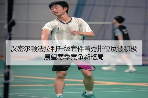 汉密尔顿法拉利升级套件首秀排位反馈积极展望赛季竞争新格局